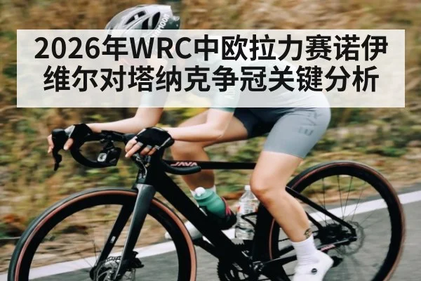 2026年WRC中欧拉力赛诺伊维尔对塔纳克争冠关键分析