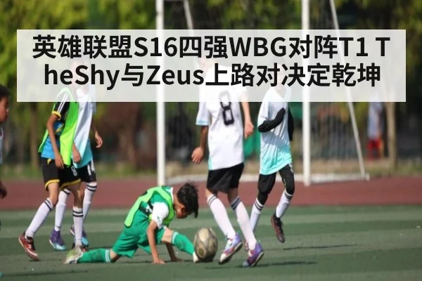 英雄联盟S16四强WBG对阵T1 TheShy与Zeus上路对决定乾坤